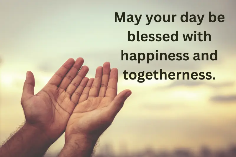 May your day be blessed with happiness and togetherness.