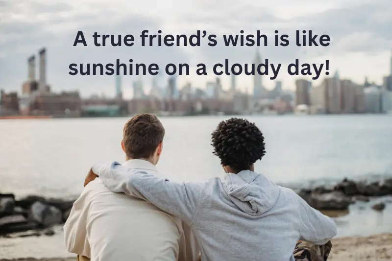 A true friend’s wish is like sunshine on a cloudy day! 