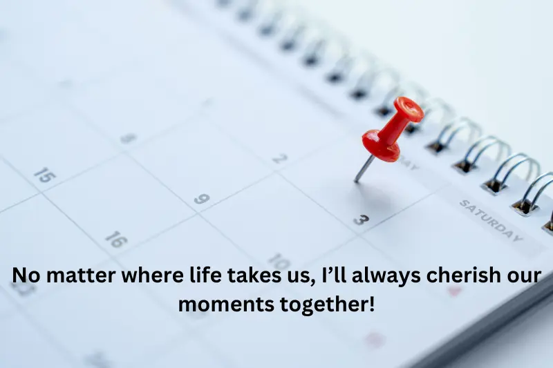 No matter where life takes us, I’ll always cherish our moments together!