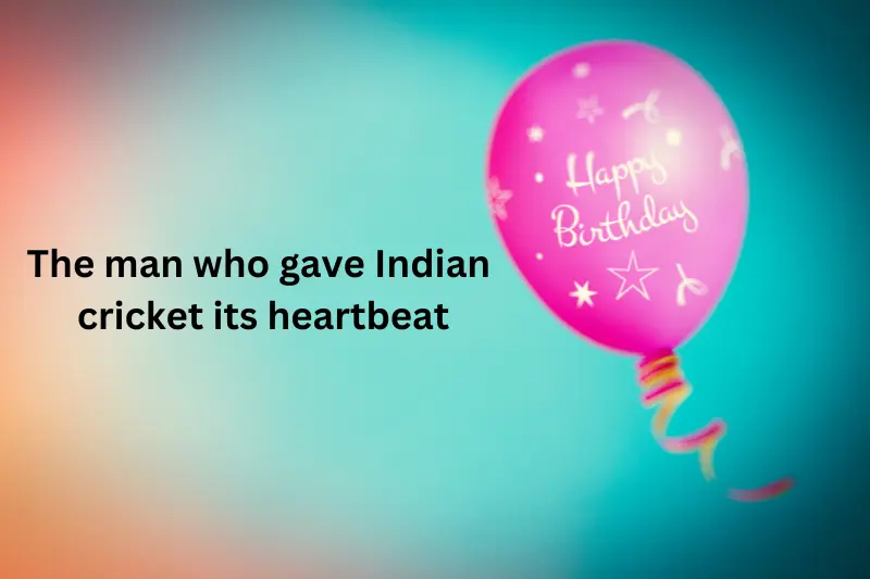 "The man who gave Indian cricket its heartbeat!" –