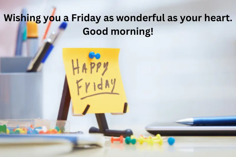 Wishing you a Friday as wonderful as your heart. Good morning!